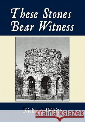 These Stones Bear Witness Richard White 9781452017181