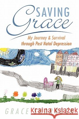 Saving Grace: My Journey & Survival Through Post Natal Depression Sharrock, Grace 9781452017563