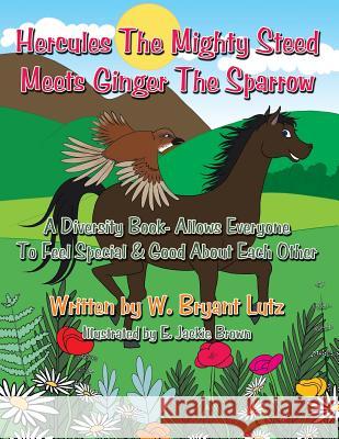 Hercules The Mighty Steed Meets Ginger The Sparrow: A Diversity Book- Allows Everyone To Feel Special & Good About Each Other W. Bryant Lutz 9781452018072 AuthorHouse