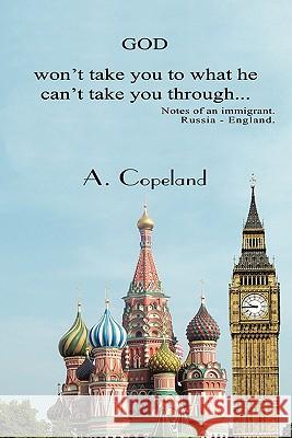 God Won't Take You to What He Can't Take You Through...: Notes of an Immigrant. Russia - England Copeland, A. 9781452018591 Authorhouse