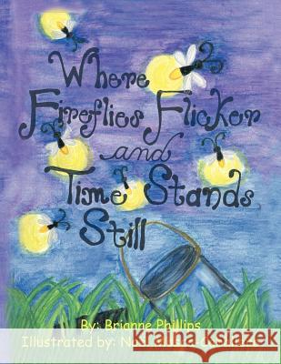 Where Fireflies Flicker and Time Stands Still Brianne Phillips No L. Mosca-Caballero 9781452019963 Authorhouse