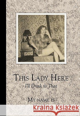 This Lady Here: I'll Drink to That Carol Ann Rusch 9781452020945