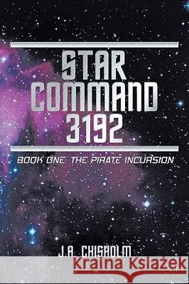 Star Command 3192: Book One: The Pirate Incursion J.A. Chisholm 9781452021027 AuthorHouse