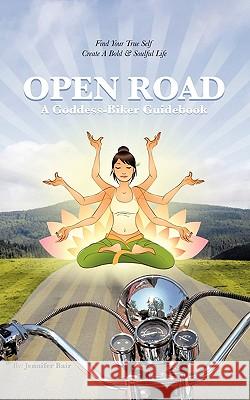 Open Road: A Goddess-Biker Guidebook: Find Your True Self, Create a Bold & Soulful Life Jennifer Bair 9781452021584