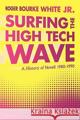 Surfing the High Tech Wave: A History of Novell 1980-1990 Roger Bourke White Jr. 9781452023038