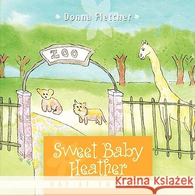 Sweet Baby Heather: Day at the Zoo Donna Fletcher 9781452024448 AuthorHouse