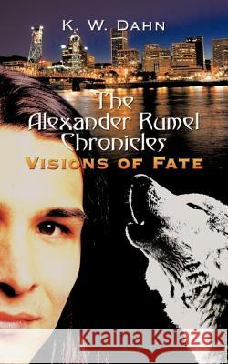 The Alexander Rumel Chronicles: Visions of Fate K. W. Dahn 9781452024769 Authorhouse