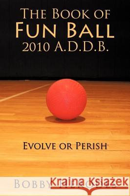The Book of Fun Ball 2010 A.D.D.B.: Evolve or Perish Herodes, Bobby 9781452024882 Authorhouse