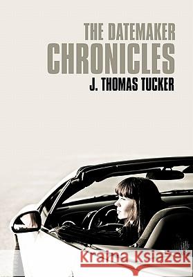 The Datemaker Chronicles J. Thomas Tucker 9781452025223