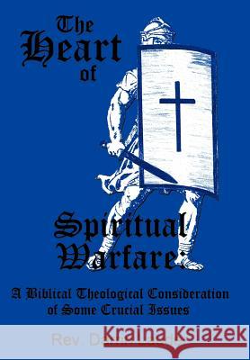 The Heart of Spiritual Warfare: A Biblical Theological Consideration of Some Crucial Issues Lauder, Darrin 9781452027234