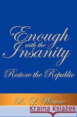 Enough With the Insanity: Restore the Republic R. L. Womac 9781452027319 AuthorHouse