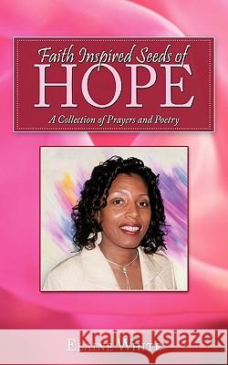 Faith Inspired Seeds of Hope: A Collection of Prayers and Poetry Elaine White 9781452027739 AuthorHouse