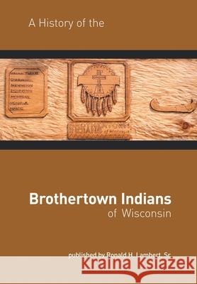 A History of the Brothertown Indians of Wisconsin Ronald H. Lambert Sr. 9781452028019 AuthorHouse