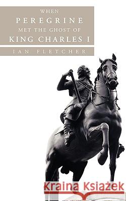 When Peregrine Met the Ghost of King Charles I Ian Fletcher 9781452032665 AuthorHouse