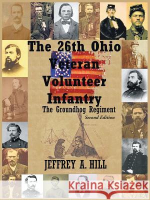 The 26th Ohio Veteran Volunteer Infantry: The Groundhog Regiment Hill, Jeffrey A. 9781452033877