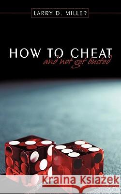 How to cheat and not get busted Miller, Larry D. 9781452034034