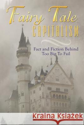 Fairy Tale Capitalism: Fact and Fiction Behind Too Big to Fail Eisenlohr, Emily 9781452034072 Authorhouse