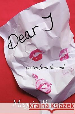 Dear 'J': Poetry from the Soul Maggie Brown 9781452034454 AuthorHouse