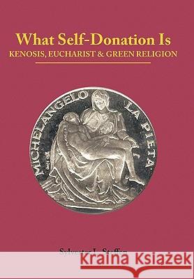 What Self-Donation Is: Kenosis, Eucharist and Green Religion - Book Two of the Justified Living Trilogy Steffen, Sylvester L. 9781452034959 Authorhouse