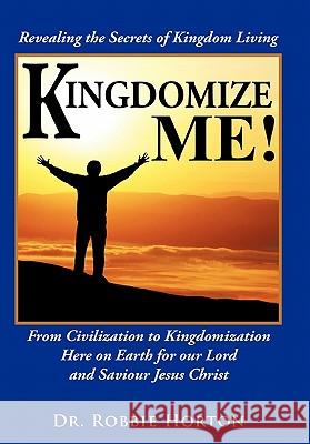 Kingdomize Me!: From Civilization to Kingdomization Here on Earth for our Lord and Saviour Jesus Christ Horton, Robbie 9781452035260 Authorhouse