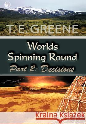 Worlds Spinning Round: Part 2: Decisions Greene, T. E. 9781452037714 Authorhouse
