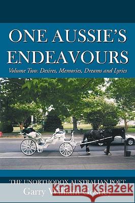 One Aussie's Endeavours: Volume Two: Desires, Memories, Dreams and Lyrics Garry William Gosney 9781452037981 AuthorHouse