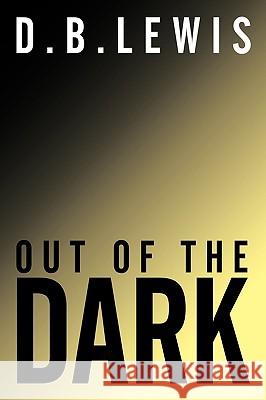 Out Of The Dark D.B. Lewis 9781452038667 AuthorHouse