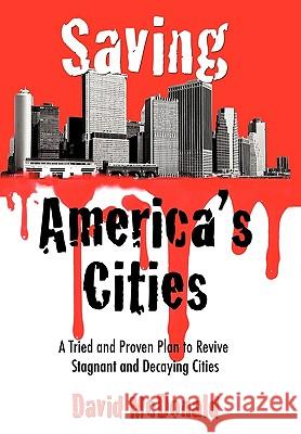 Saving America's Cities: A Tried and Proven Plan to Revive Stagnant and Decaying Cities David McDonald 9781452042541 AuthorHouse