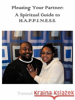 Pleasing Your Partner: A Spiritual Guide to HAPPINESS Jackson, Toneal M. 9781452043067