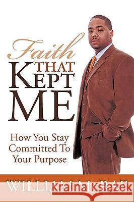 Faith That Kept Me: How You Stay Committed to Your Purpose McRae, William 9781452044859