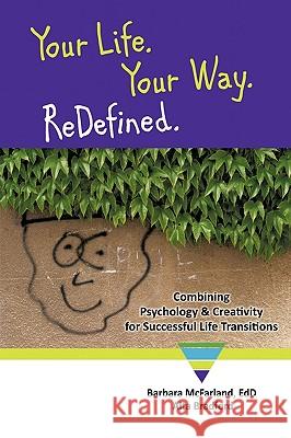 Your Life. Your Way. ReDefined.: Combining Psychology & Creativity for Successful Life Transitions Barbara McFarland EdD., Alta Bradford 9781452044880