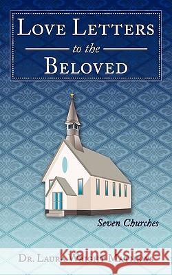 Love Letters to the Beloved: Seven Churches Dr. Laura Wright Mathews 9781452044941 AuthorHouse