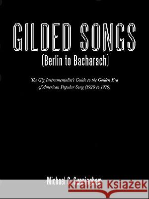 Gilded Songs (Berlin to Bacharach): The Gig Instrumentalist's Guide to the Golden Era of American Popular Song (1920 to 1979) Cunningham, Michael G. 9781452045276 Authorhouse