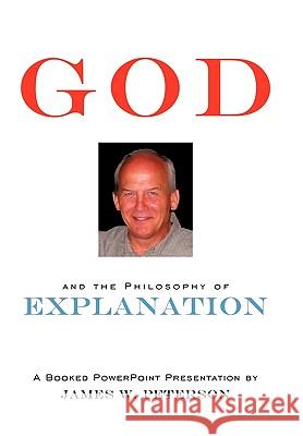 GOD and the Philosophy of Explanation: A Booked PowerPoint Presentation James W. Peterson 9781452046198 AuthorHouse