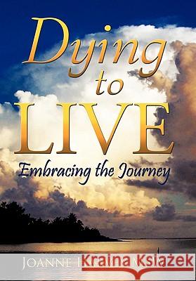 Dying to Live: Embracing the Journey Harvey Msw, Joanne 9781452047508 Authorhouse