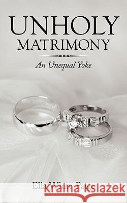 Unholy Matrimony: An Unequal Yoke Ella White-Paige 9781452048093