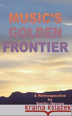 Music's Golden Frontier: A Retrospective on the Ingathering of Popular Music in the Late 20th Century. Smitty Herron 9781452049458