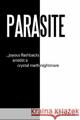 Parasite: Joyous Flashbacks Amidst a Crystal Meth Nightmare Ward, Jeff 9781452049533 Authorhouse