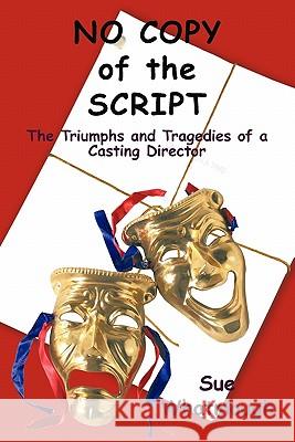 No Copy of the Script: The Triumphs and Tragedies of a Casting Director Whatmough, Sue 9781452049595 Authorhouse