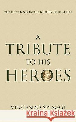 A Tribute to His Heroes: The Fifth Book in the Johnny Skull Series Spiaggi, Vincenzo 9781452049977