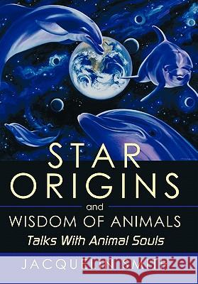 Star Origins and Wisdom of Animals: Talks with Animal Souls Smith, Jacquelin 9781452052465 Authorhouse