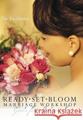 Ready set bloom-marriage workshop: God's finished touch The Facilitator 9781452052625 Authorhouse