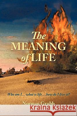 The Meaning of Life: Who Am I...What Is Life...How Do I Live It? Grubb, Norman 9781452053783 Authorhouse