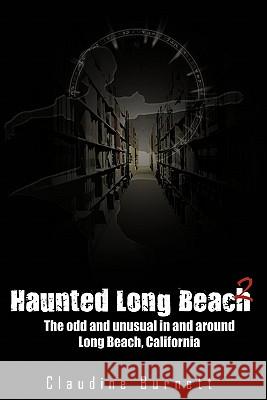 Haunted Long Beach 2: The Odd and Unusual in and Around Long Beach, California Burnett, Claudine 9781452054483 Authorhouse