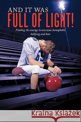 And It Was Full of Light!: Finding the Courage to Overcome Homophobic Bullying and Hate Littlefield, Robert W. 9781452054926