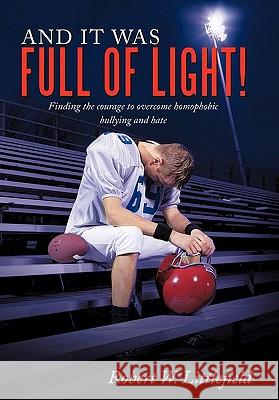 And It Was Full of Light!: Finding the Courage to Overcome Homophobic Bullying and Hate Littlefield, Robert W. 9781452054933