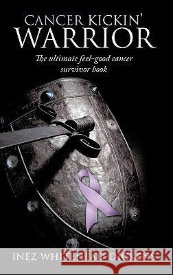 Cancer Kickin' Warrior: The Ultimate Feel-Good Cancer Survivor Book Whitehead-Dickens, Inez 9781452055039 Authorhouse