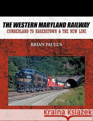 The Western Maryland Railway: Cumberland to Hagerstown & the New Line Paulus, Brian 9781452057828 Authorhouse