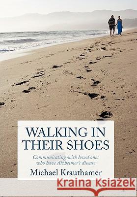 Walking in Their Shoes: Communicating with Loved Ones Who Have Alzheimer's Disease Krauthamer, Michael 9781452058603 Authorhouse