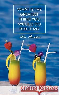What Is the Greatest Thing You Would Do for Love? Buddha, Nilo 9781452060743 Authorhouse